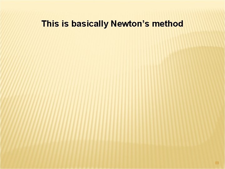 This is basically Newton’s method 89 