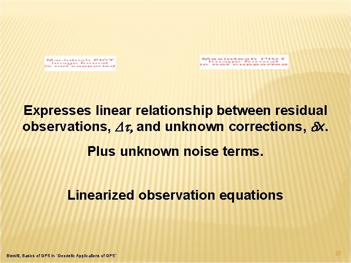 Expresses linear relationship between residual observations, Dt, and unknown corrections, dx. Plus unknown noise