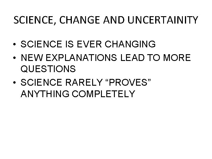 SCIENCE, CHANGE AND UNCERTAINITY • SCIENCE IS EVER CHANGING • NEW EXPLANATIONS LEAD TO
