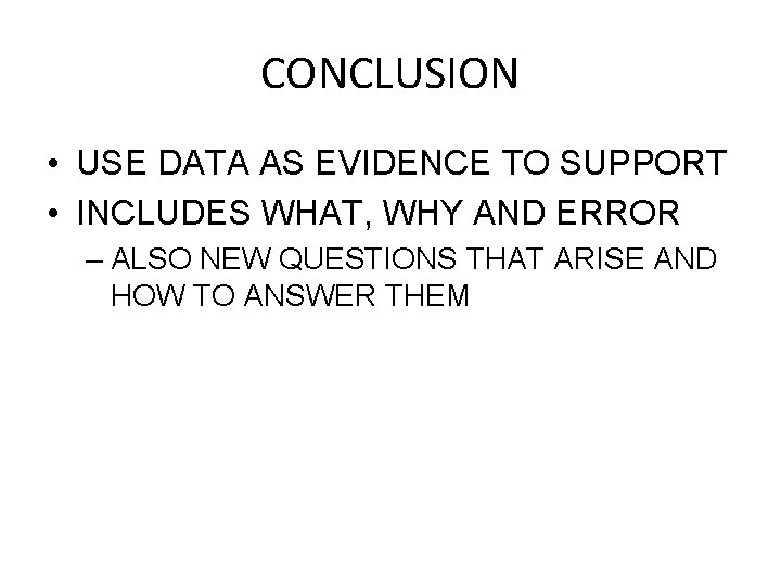 CONCLUSION • USE DATA AS EVIDENCE TO SUPPORT • INCLUDES WHAT, WHY AND ERROR