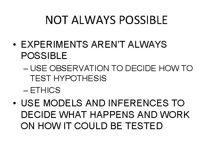 NOT ALWAYS POSSIBLE • EXPERIMENTS AREN’T ALWAYS POSSIBLE – USE OBSERVATION TO DECIDE HOW