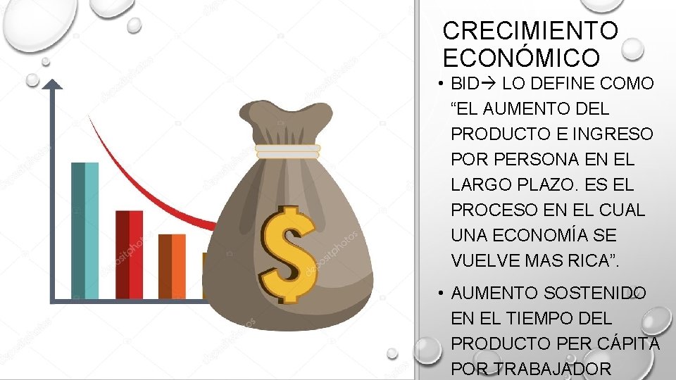 CRECIMIENTO ECONÓMICO • BID LO DEFINE COMO “EL AUMENTO DEL PRODUCTO E INGRESO POR