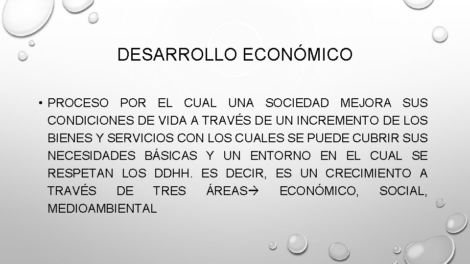DESARROLLO ECONÓMICO • PROCESO POR EL CUAL UNA SOCIEDAD MEJORA SUS CONDICIONES DE VIDA