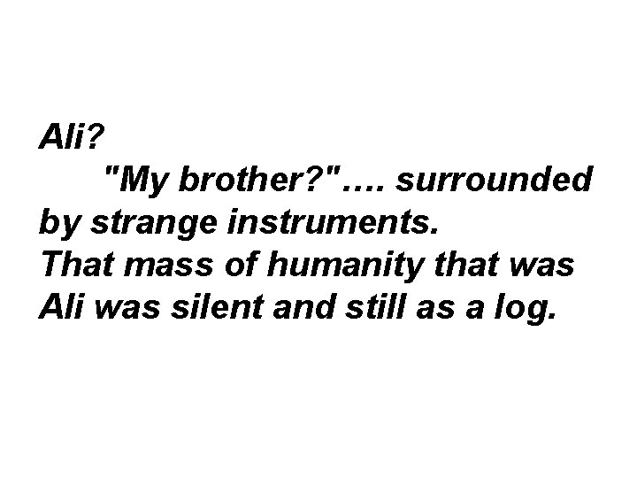 Ali? "My brother? "…. surrounded by strange instruments. That mass of humanity that was