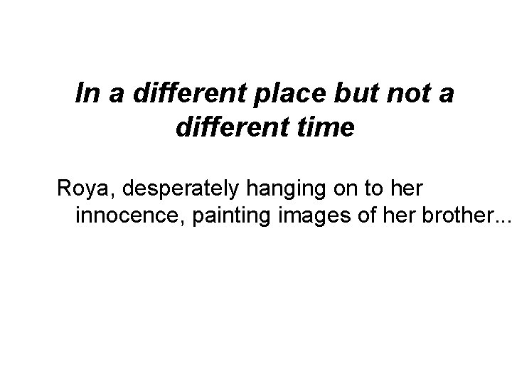 In a different place but not a different time Roya, desperately hanging on to