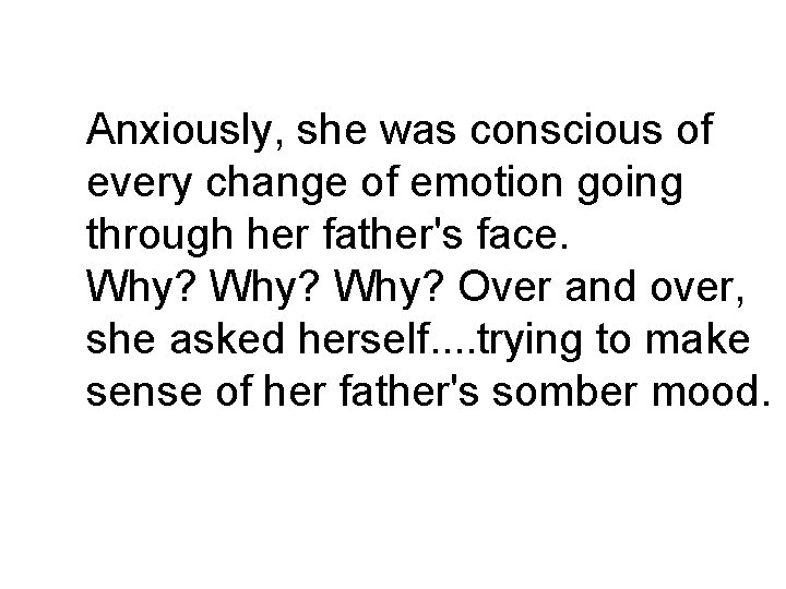 Anxiously, she was conscious of every change of emotion going through her father's face.