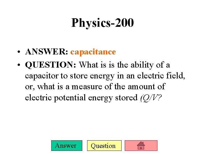 Physics-200 • ANSWER: capacitance • QUESTION: What is is the ability of a capacitor