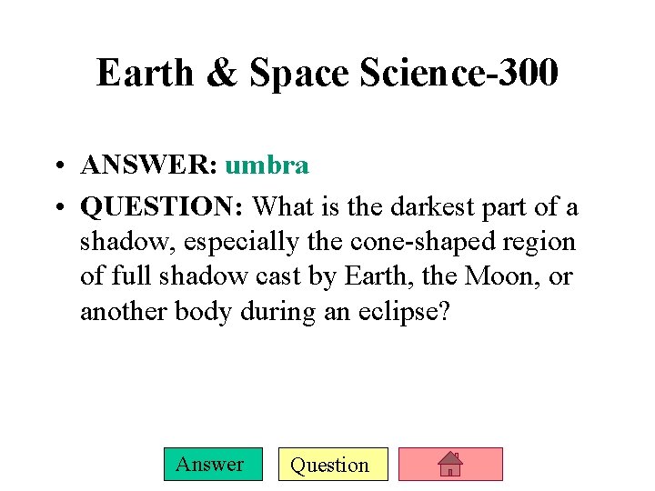 Earth & Space Science-300 • ANSWER: umbra • QUESTION: What is the darkest part