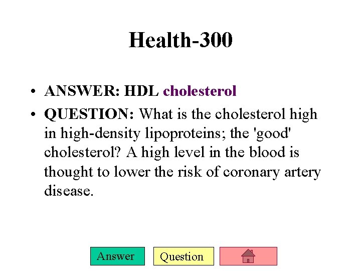 Health-300 • ANSWER: HDL cholesterol • QUESTION: What is the cholesterol high in high-density