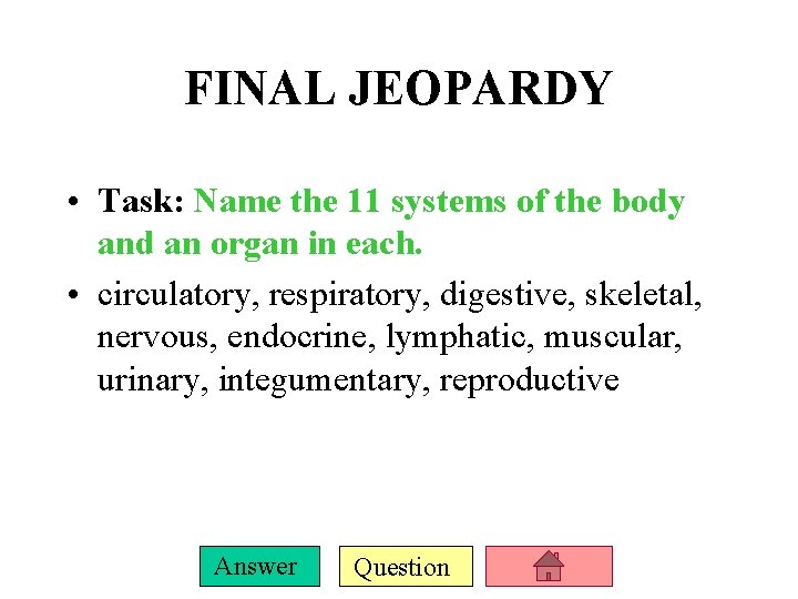 FINAL JEOPARDY • Task: Name the 11 systems of the body and an organ