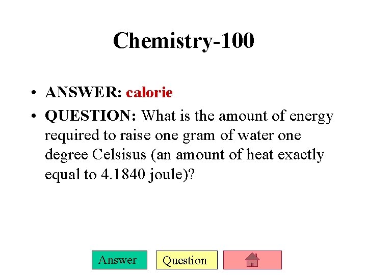 Chemistry-100 • ANSWER: calorie • QUESTION: What is the amount of energy required to