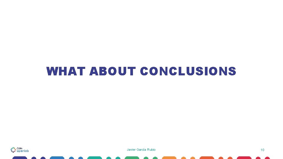 WHAT ABOUT CONCLUSIONS Javier García Rubio 10 