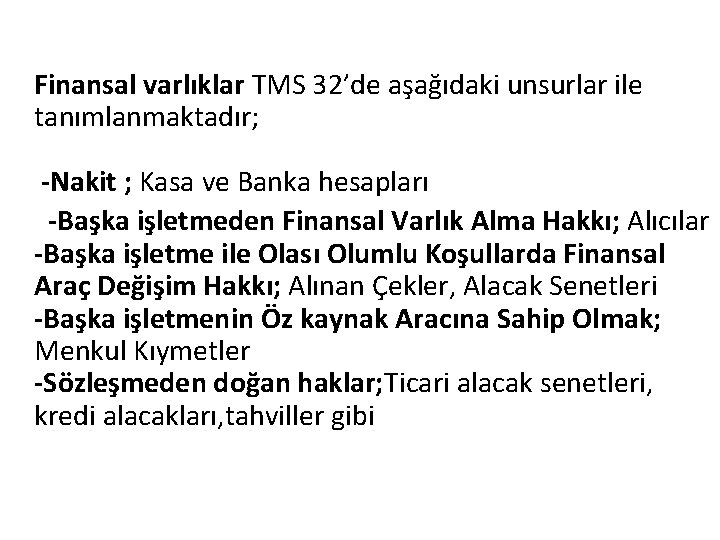 Finansal varlıklar TMS 32’de aşağıdaki unsurlar ile tanımlanmaktadır; -Nakit ; Kasa ve Banka hesapları