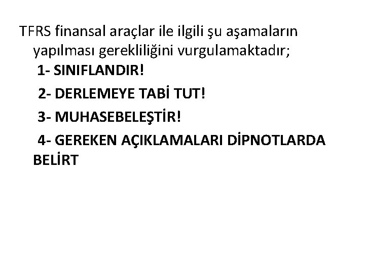 TFRS finansal araçlar ile ilgili şu aşamaların yapılması gerekliliğini vurgulamaktadır; 1 - SINIFLANDIR! 2