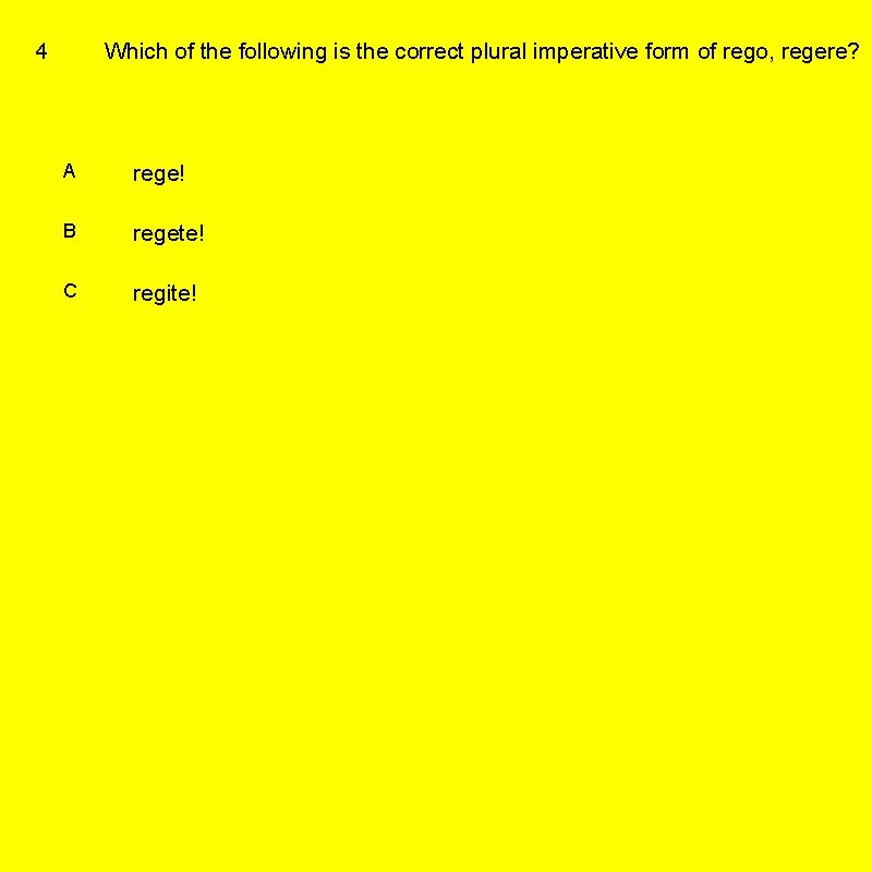 4 Which of the following is the correct plural imperative form of rego, regere?