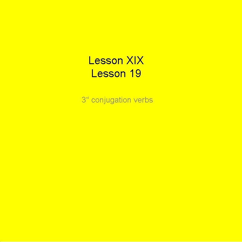 Lesson XIX Lesson 19 3 rd conjugation verbs 