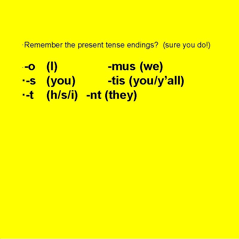 ·Remember the present tense endings? (sure you do!) ·-o (I) -mus (we) ·-s (you)