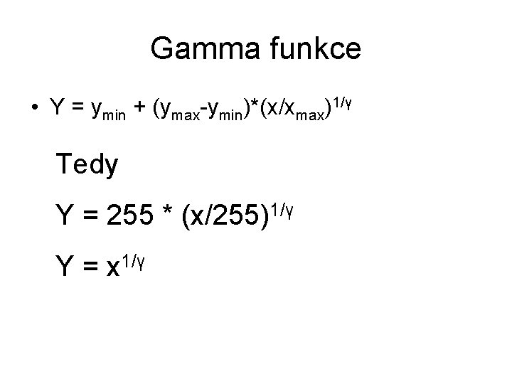 Gamma funkce • Y = ymin + (ymax-ymin)*(x/xmax)1/γ Tedy Y = 255 * (x/255)1/γ