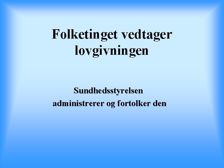 Folketinget vedtager lovgivningen Sundhedsstyrelsen administrerer og fortolker den 