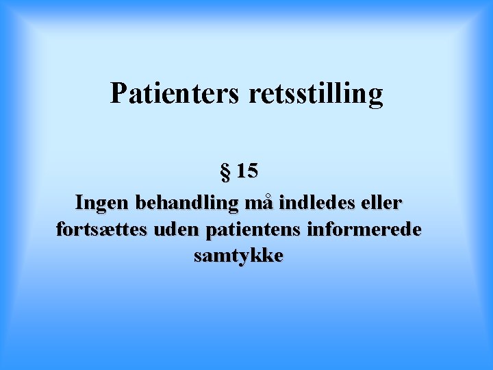 Patienters retsstilling § 15 Ingen behandling må indledes eller fortsættes uden patientens informerede samtykke
