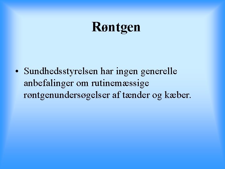 Røntgen • Sundhedsstyrelsen har ingen generelle anbefalinger om rutinemæssige røntgenundersøgelser af tænder og kæber.