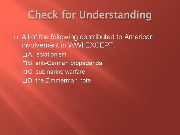 Check for Understanding � All of the following contributed to American involvement in WWI