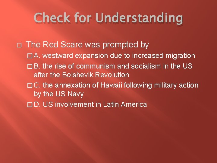 Check for Understanding � The Red Scare was prompted by � A. westward expansion