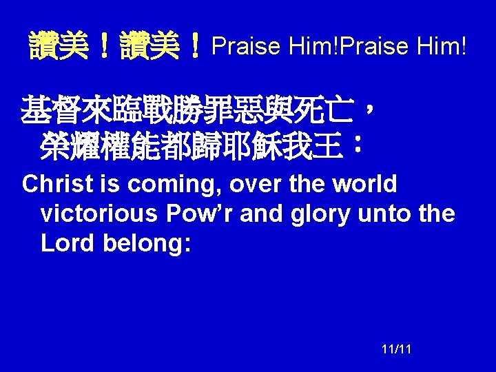 讚美！讚美！Praise Him! 基督來臨戰勝罪惡與死亡， 榮耀權能都歸耶穌我王： Christ is coming, over the world victorious Pow’r and glory