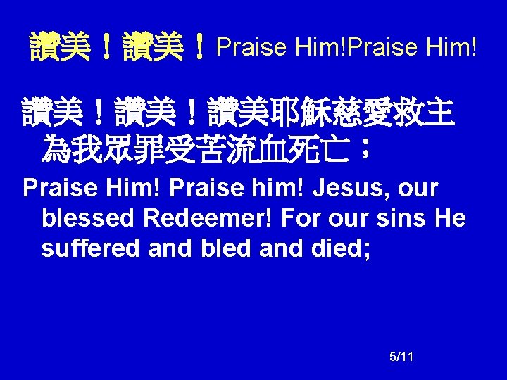 讚美!讚美!Praise Him! 讚美!讚美!讚美耶穌慈愛救主 為我眾罪受苦流血死亡; Praise Him! Praise him! Jesus, our blessed Redeemer! For our 讚美!讚美!Praise Him! 讚美!讚美!讚美耶穌慈愛救主 為我眾罪受苦流血死亡; Praise Him! Praise him! Jesus, our blessed Redeemer! For our