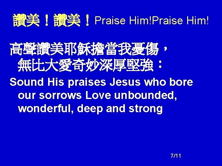 讚美!讚美!Praise Him! 高聲讚美耶穌擔當我憂傷, 無比大愛奇妙深厚堅強: Sound His praises Jesus who bore our sorrows Love unbounded, 讚美!讚美!Praise Him! 高聲讚美耶穌擔當我憂傷, 無比大愛奇妙深厚堅強: Sound His praises Jesus who bore our sorrows Love unbounded,