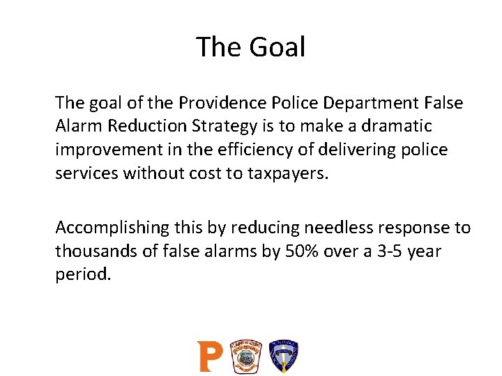 The Goal The goal of the Providence Police Department False Alarm Reduction Strategy is