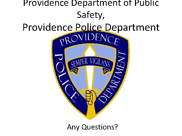 Providence Department of Public Safety, Providence Police Department Any Questions? 
