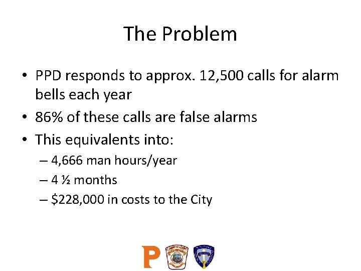 The Problem • PPD responds to approx. 12, 500 calls for alarm bells each