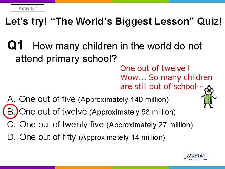 Activity 1 Let’s try! “The World’s Biggest Lesson” Quiz! Q 1 How many children