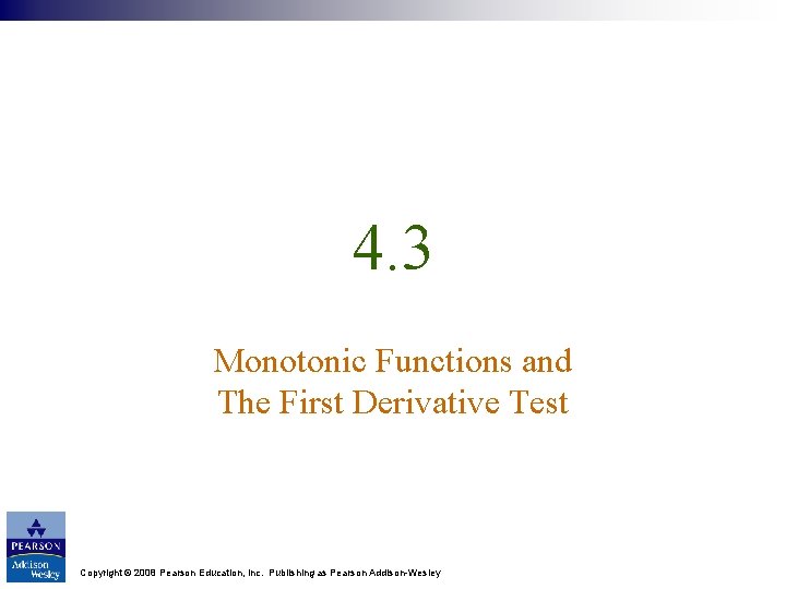 4. 3 Monotonic Functions and The First Derivative Test Copyright © 2008 Pearson Education,