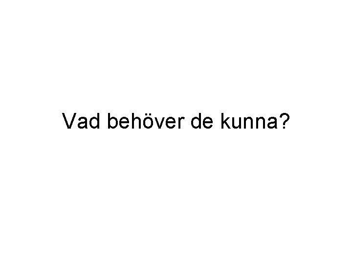 Vad behöver de kunna? 