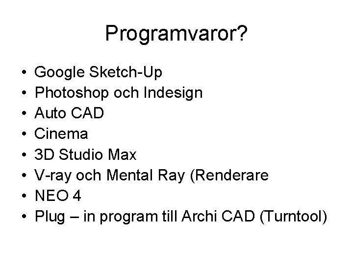 Programvaror? • • Google Sketch-Up Photoshop och Indesign Auto CAD Cinema 3 D Studio