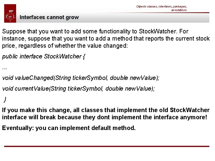 Objects classes, interfaces, packages, annotations Interfaces cannot grow Suppose that you want to add