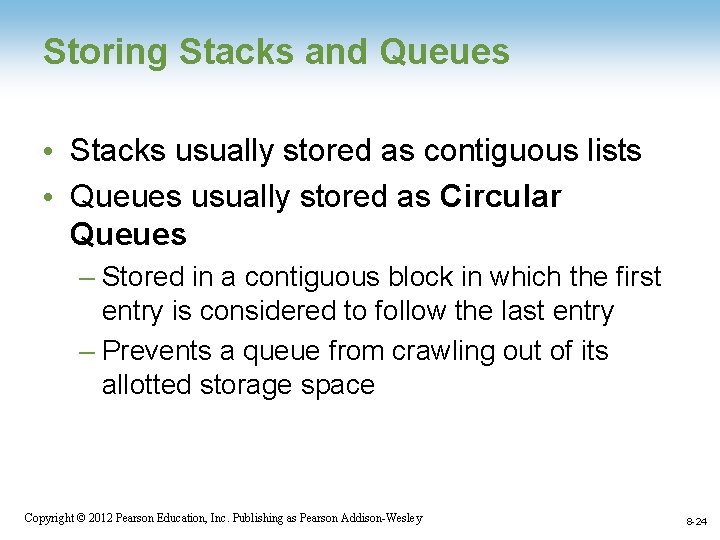 Storing Stacks and Queues • Stacks usually stored as contiguous lists • Queues usually