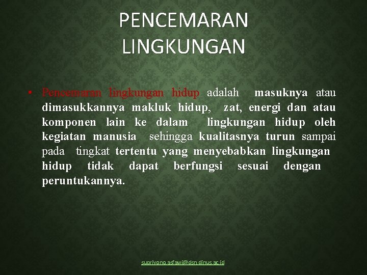 PENCEMARAN LINGKUNGAN • Pencemaran lingkungan hidup adalah masuknya atau dimasukkannya makluk hidup, zat, energi