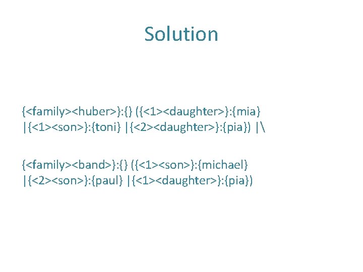 Solution {<family><huber>}: {} ({<1><daughter>}: {mia} |{<1><son>}: {toni} |{<2><daughter>}: {pia}) | {<family><band>}: {} ({<1><son>}: {michael}