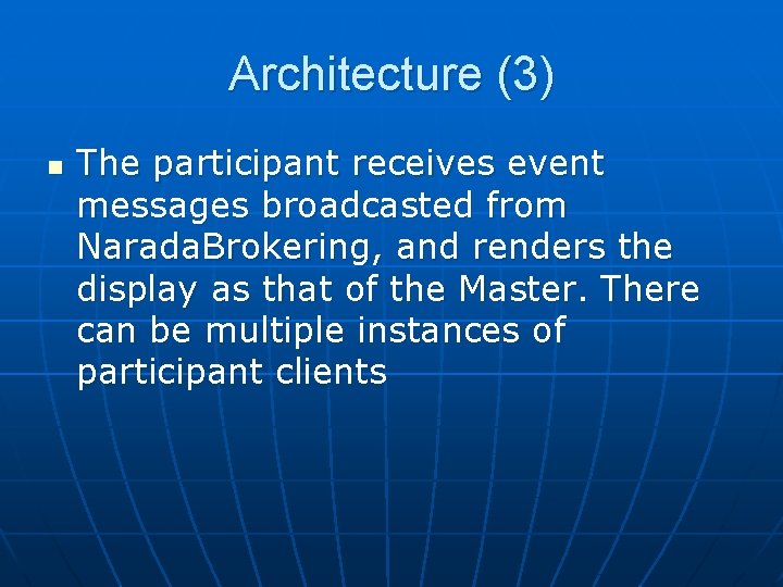 Architecture (3) n The participant receives event messages broadcasted from Narada. Brokering, and renders