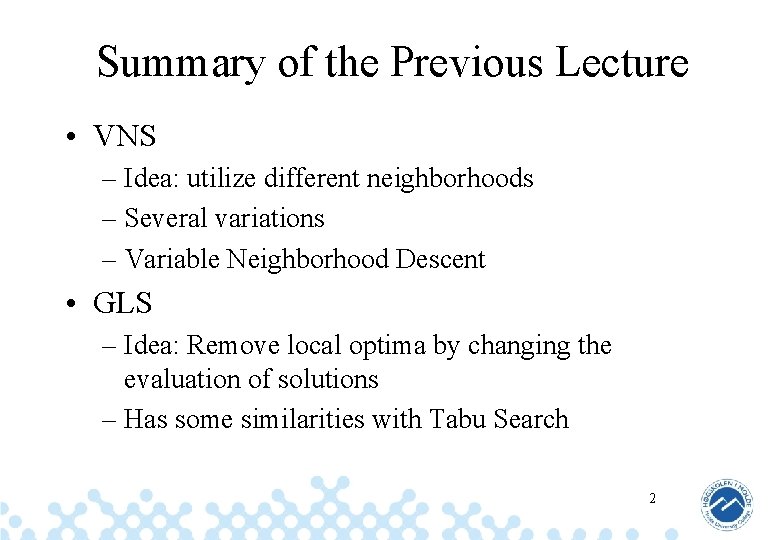 Summary of the Previous Lecture • VNS – Idea: utilize different neighborhoods – Several