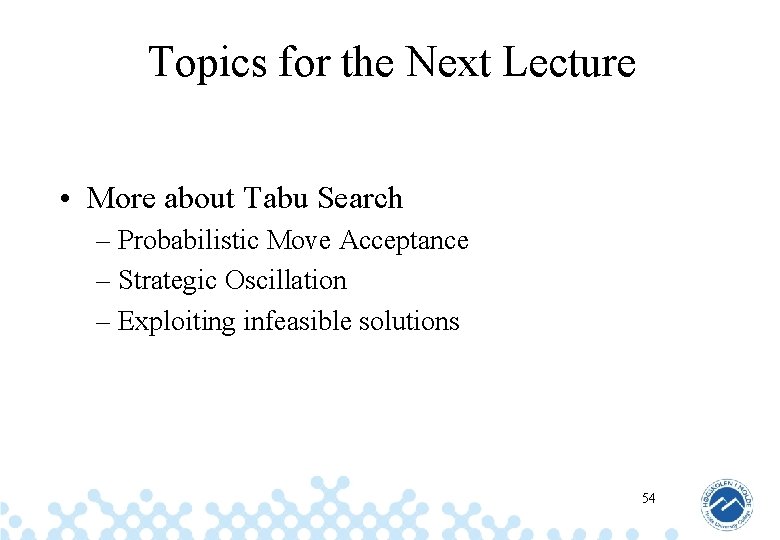 Topics for the Next Lecture • More about Tabu Search – Probabilistic Move Acceptance