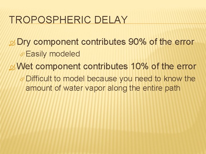 TROPOSPHERIC DELAY Dry component contributes 90% of the error Easily Wet modeled component contributes