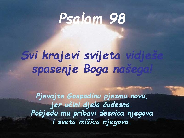 Psalam 98 Svi krajevi svijeta vidješe spasenje Boga našega! Pjevajte Gospodinu pjesmu novu, jer