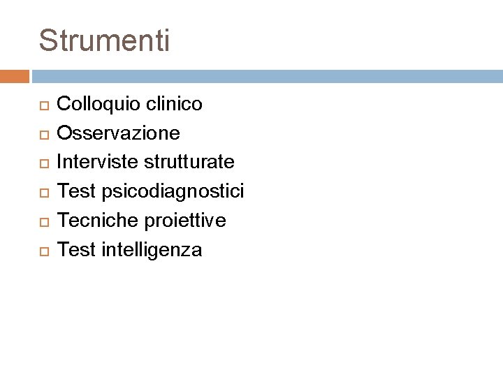 Strumenti Colloquio clinico Osservazione Interviste strutturate Test psicodiagnostici Tecniche proiettive Test intelligenza 