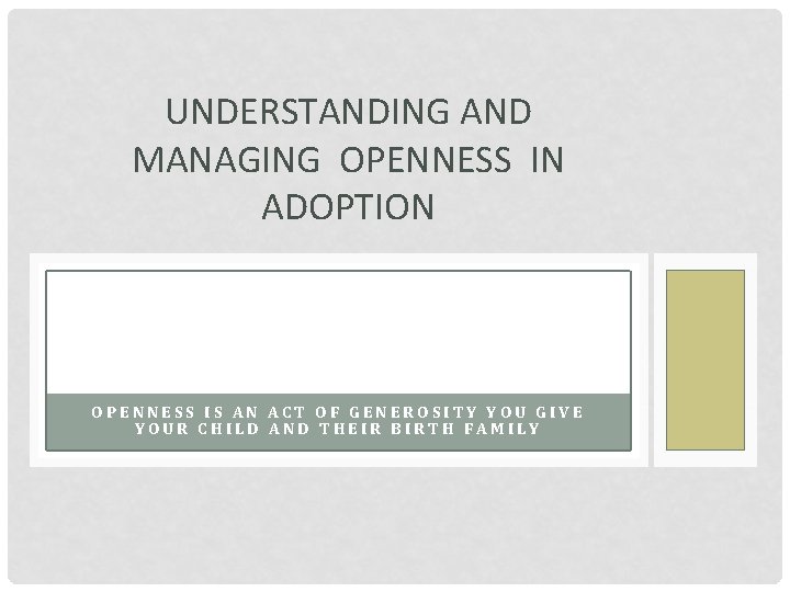 UNDERSTANDING AND MANAGING OPENNESS IN ADOPTION OPENNESS IS AN ACT OF GENEROSITY YOU GIVE