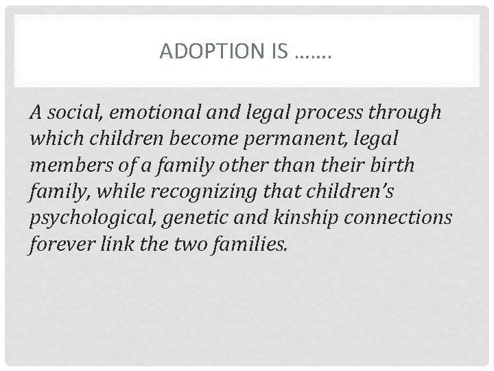 ADOPTION IS ……. A social, emotional and legal process through which children become permanent,