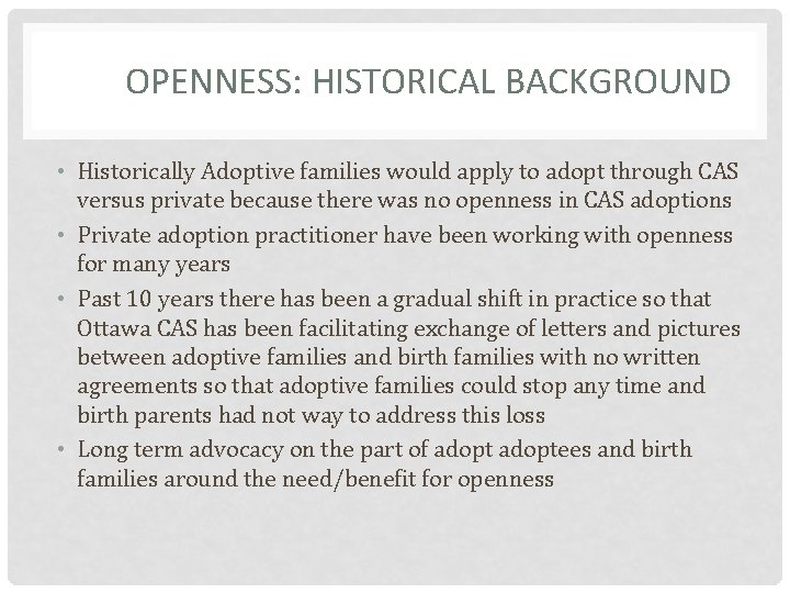 OPENNESS: HISTORICAL BACKGROUND • Historically Adoptive families would apply to adopt through CAS versus